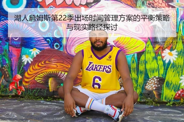 湖人詹姆斯第22季出场时间管理方案的平衡策略与现实路径探讨