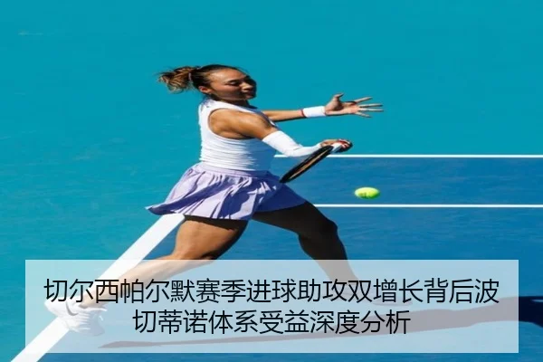 切尔西帕尔默赛季进球助攻双增长背后波切蒂诺体系受益深度分析