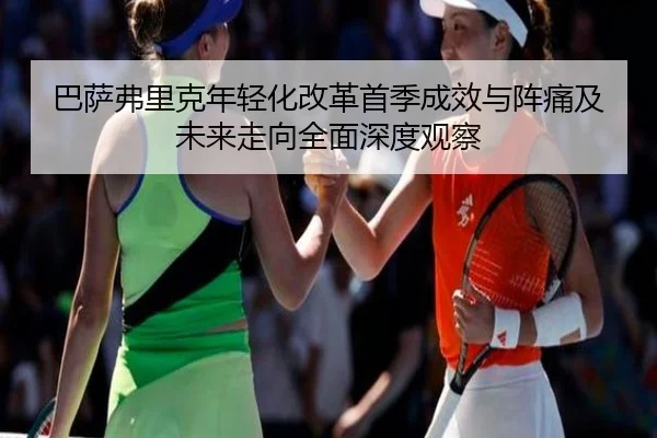 巴萨弗里克年轻化改革首季成效与阵痛及未来走向全面深度观察